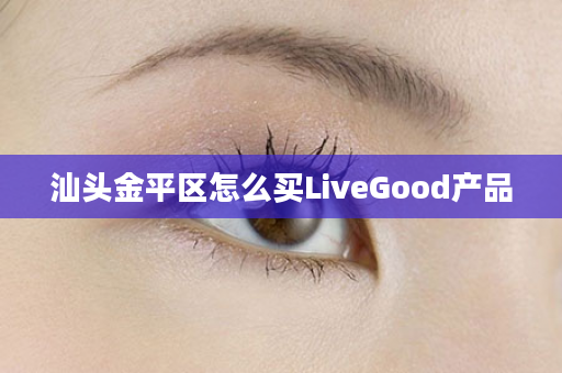 汕头金平区怎么买LiveGood产品