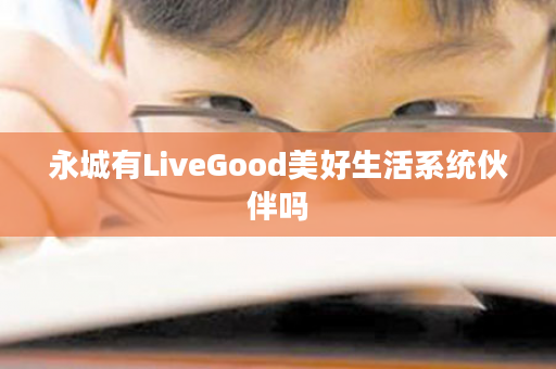 永城有LiveGood美好生活系统伙伴吗