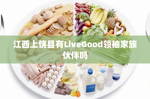江西上饶县有LiveGood领袖家族伙伴吗