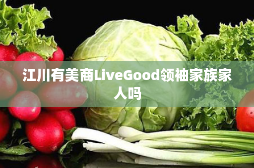 江川有美商LiveGood领袖家族家人吗