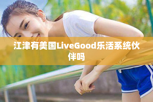 江津有美国LiveGood乐活系统伙伴吗