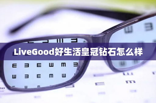 LiveGood好生活皇冠钻石怎么样