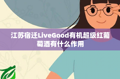 江苏宿迁LiveGood有机超级红葡萄酒有什么作用