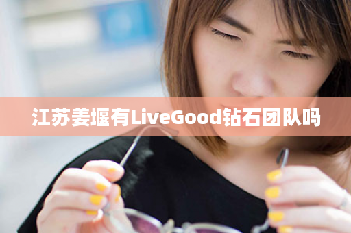 江苏姜堰有LiveGood钻石团队吗