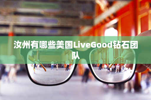 汝州有哪些美国LiveGood钻石团队