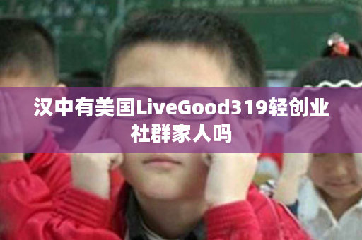 汉中有美国LiveGood319轻创业社群家人吗