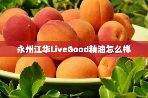永州江华LiveGood精油怎么样