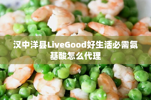 汉中洋县LiveGood好生活必需氨基酸怎么代理