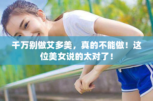 千万别做艾多美，真的不能做！这位美女说的太对了！