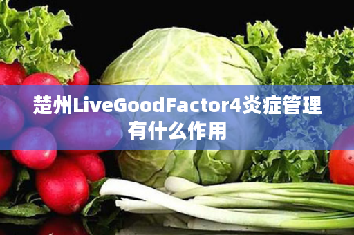 楚州LiveGoodFactor4炎症管理有什么作用