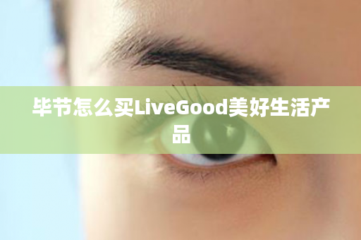毕节怎么买LiveGood美好生活产品