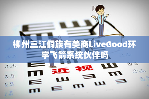 柳州三江侗族有美商LiveGood环宇飞箭系统伙伴吗
