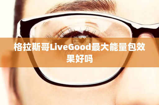 格拉斯哥LiveGood最大能量包效果好吗
