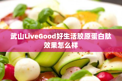武山LiveGood好生活胶原蛋白肽效果怎么样