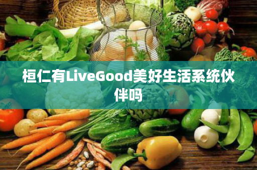 桓仁有LiveGood美好生活系统伙伴吗