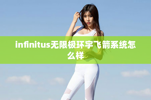 infinitus无限极环宇飞箭系统怎么样