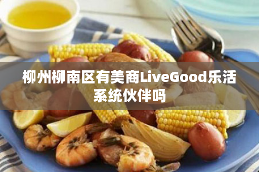 柳州柳南区有美商LiveGood乐活系统伙伴吗