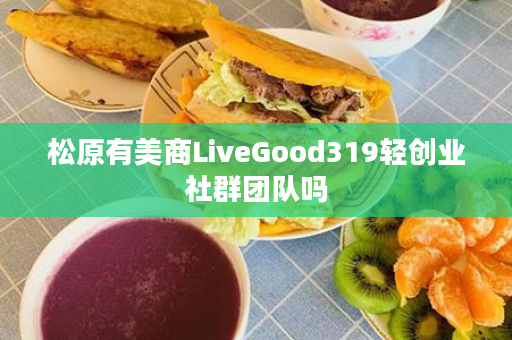 松原有美商LiveGood319轻创业社群团队吗