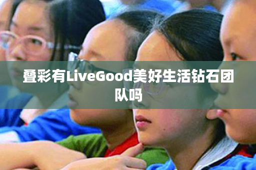 叠彩有LiveGood美好生活钻石团队吗