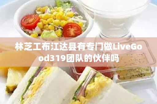 林芝工布江达县有专门做LiveGood319团队的伙伴吗