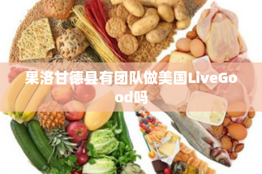 果洛甘德县有团队做美国LiveGood吗