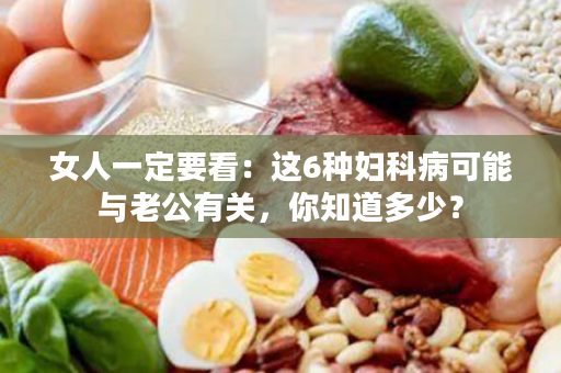 女人一定要看：这6种妇科病可能与老公有关，你知道多少？