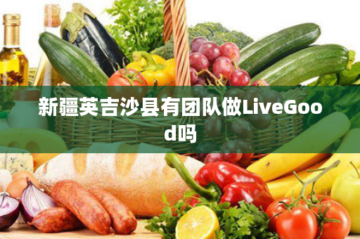 新疆英吉沙县有团队做LiveGood吗