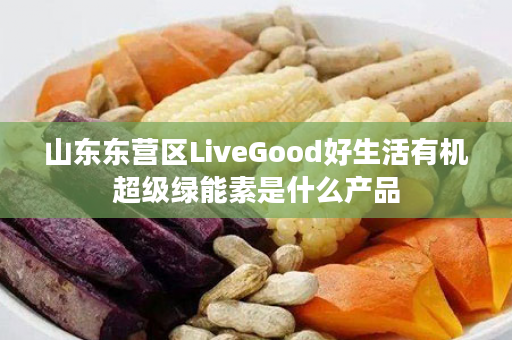 山东东营区LiveGood好生活有机超级绿能素是什么产品
