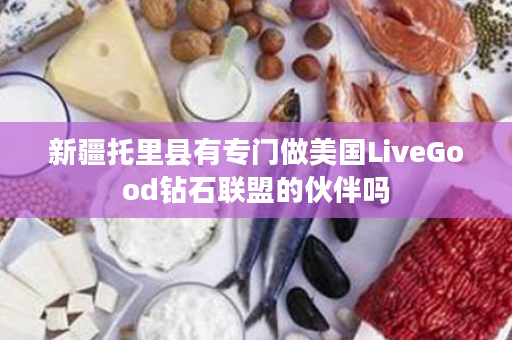 新疆托里县有专门做美国LiveGood钻石联盟的伙伴吗