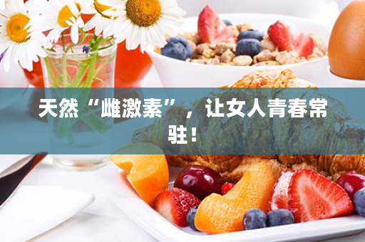 天然“雌激素”，让女人青春常驻！