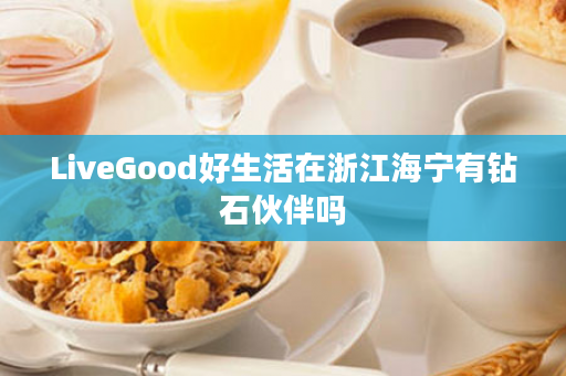 LiveGood好生活在浙江海宁有钻石伙伴吗
