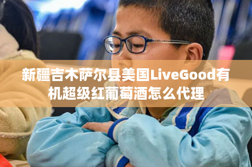 新疆吉木萨尔县美国LiveGood有机超级红葡萄酒怎么代理