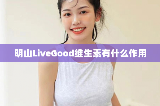 明山LiveGood维生素有什么作用