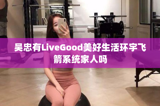 吴忠有LiveGood美好生活环宇飞箭系统家人吗