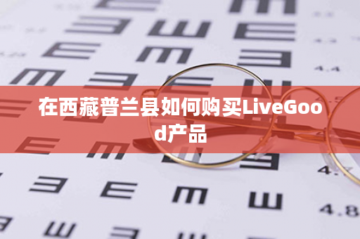 在西藏普兰县如何购买LiveGood产品