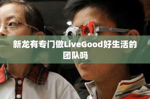 新龙有专门做LiveGood好生活的团队吗