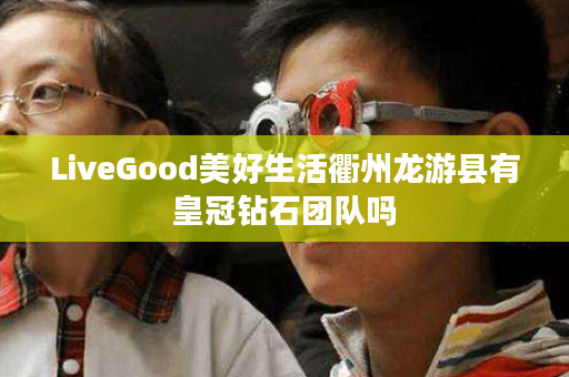 LiveGood美好生活衢州龙游县有皇冠钻石团队吗
