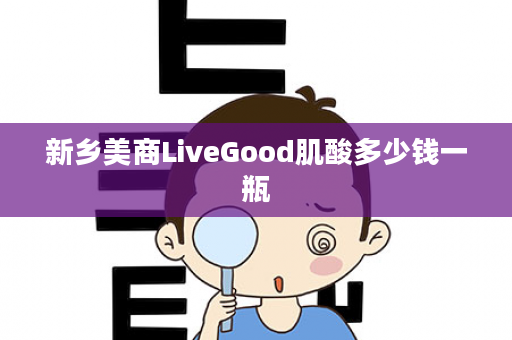 新乡美商LiveGood肌酸多少钱一瓶