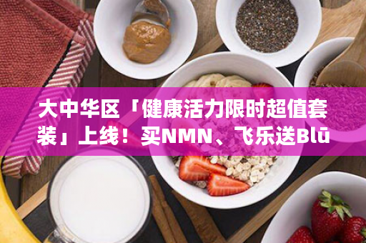 大中华区「健康活力限时超值套装」上线！买NMN、飞乐送Blū、AMPM