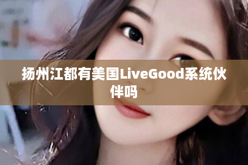 扬州江都有美国LiveGood系统伙伴吗
