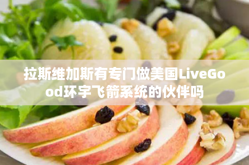 拉斯维加斯有专门做美国LiveGood环宇飞箭系统的伙伴吗