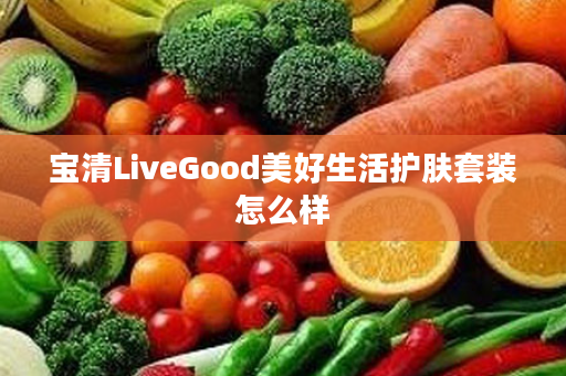 宝清LiveGood美好生活护肤套装怎么样