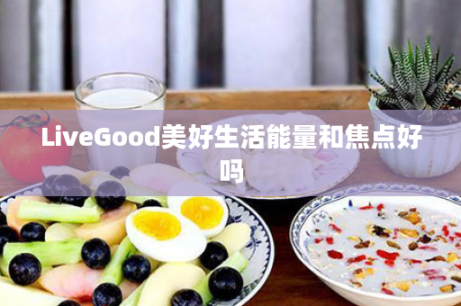 LiveGood美好生活能量和焦点好吗