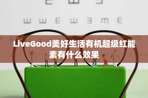 LiveGood美好生活有机超级红能素有什么效果