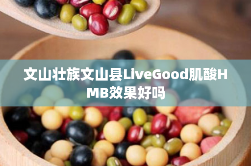 文山壮族文山县LiveGood肌酸HMB效果好吗