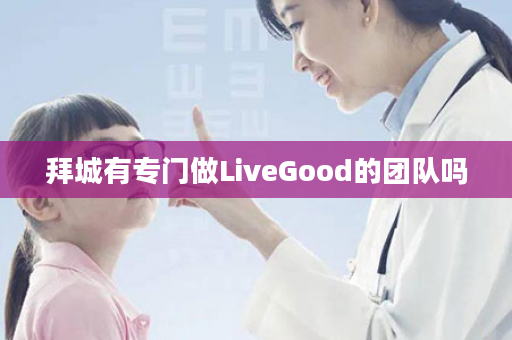 拜城有专门做LiveGood的团队吗