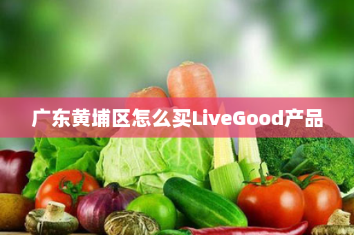广东黄埔区怎么买LiveGood产品