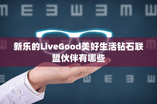 新乐的LiveGood美好生活钻石联盟伙伴有哪些
