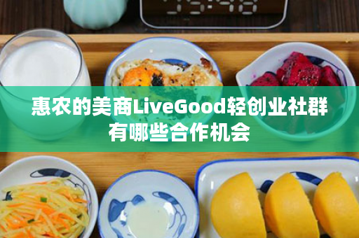 惠农的美商LiveGood轻创业社群有哪些合作机会