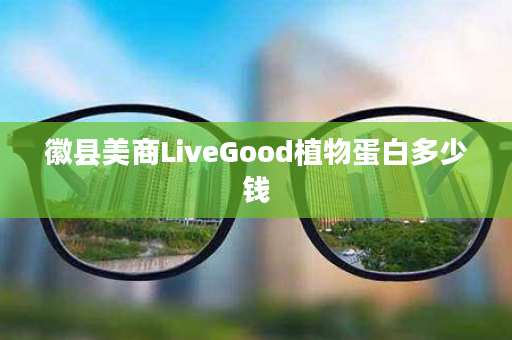徽县美商LiveGood植物蛋白多少钱